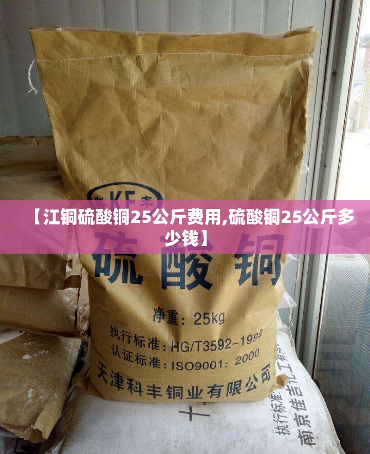 【江铜硫酸铜25公斤费用,硫酸铜25公斤多少钱】 【江铜硫酸铜25公斤费用,硫酸铜25公斤多少钱】