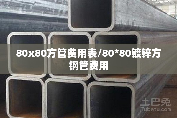 80x80方管费用表/80*80镀锌方钢管费用 80x80方管费用表/80*80镀锌方钢管费用