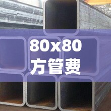 80x80方管费用表/80*80镀锌方钢管费用 80x80方管费用表/80*80镀锌方钢管费用