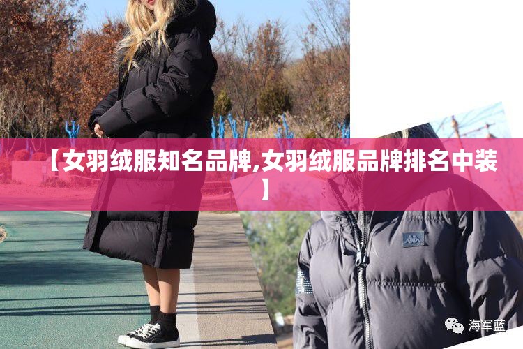 【女羽绒服知名品牌,女羽绒服品牌排名中装】 【女羽绒服知名品牌,女羽绒服品牌排名中装】
