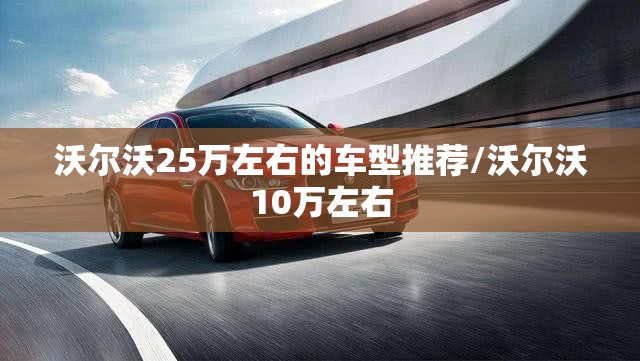 沃尔沃25万左右的车型推荐/沃尔沃10万左右 沃尔沃25万左右的车型推荐/沃尔沃10万左右
