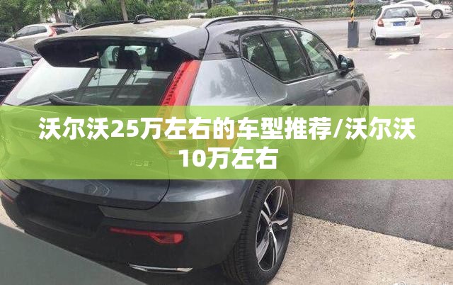 沃尔沃25万左右的车型推荐/沃尔沃10万左右 沃尔沃25万左右的车型推荐/沃尔沃10万左右