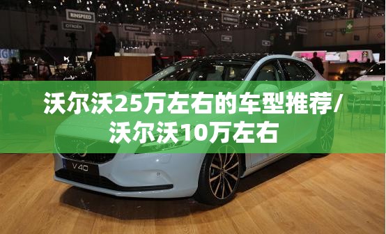 沃尔沃25万左右的车型推荐/沃尔沃10万左右 沃尔沃25万左右的车型推荐/沃尔沃10万左右