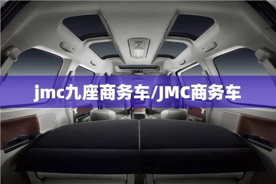 jmc九座商务车/JMC商务车 jmc九座商务车/JMC商务车