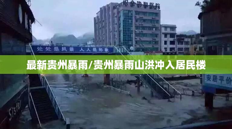 最新贵州暴雨/贵州暴雨山洪冲入居民楼