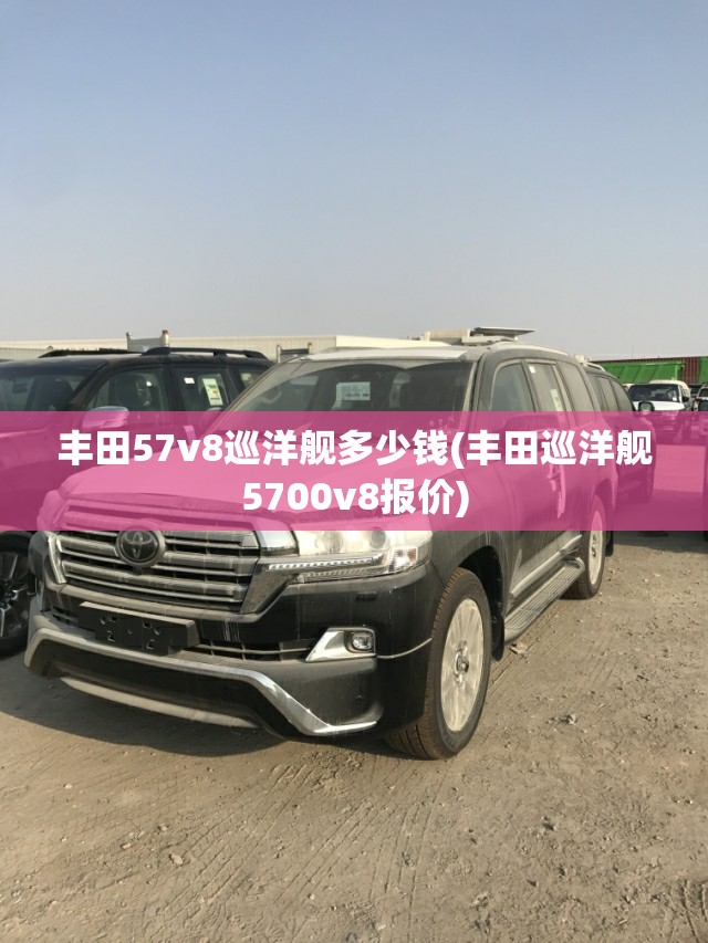 丰田57v8巡洋舰多少钱(丰田巡洋舰5700v8报价)