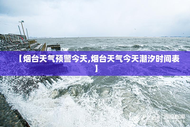 【烟台天气预警今天,烟台天气今天潮汐时间表】 【烟台天气预警今天,烟台天气今天潮汐时间表】