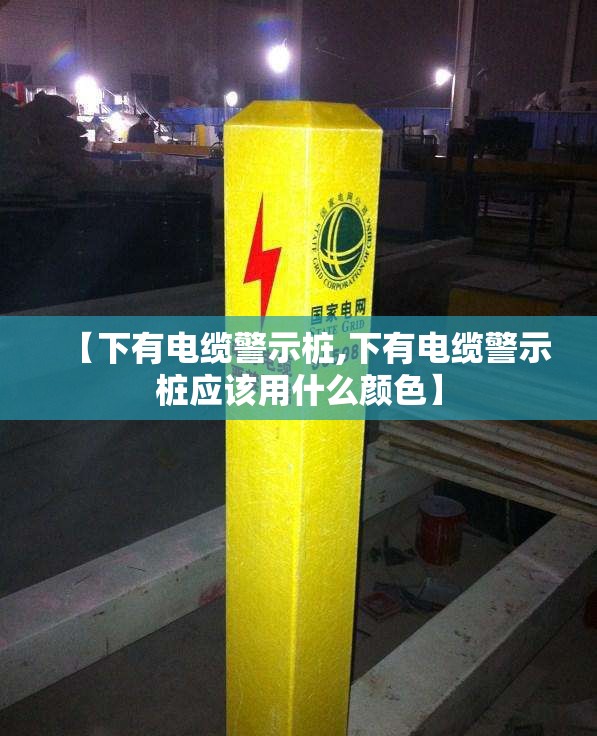 【下有电缆警示桩,下有电缆警示桩应该用什么颜色】 【下有电缆警示桩,下有电缆警示桩应该用什么颜色】