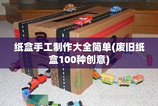 纸盒手工制作大全简单(废旧纸盒100种创意) 纸盒手工制作大全简单(废旧纸盒100种创意)